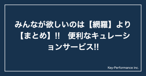 みんなが欲しいのは【網羅】より【まとめ】!!　便利なキュレーションサービス!!